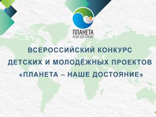 В России проходит конкурс детских и молодежных проектов «Планета – наше достояние»